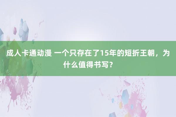 成人卡通动漫 一个只存在了15年的短折王朝，为什么值得书写？
