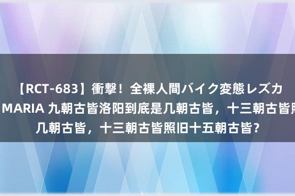 【RCT-683】衝撃！全裸人間バイク変態レズカップル HANA＆MARIA 九朝古皆洛阳到底是几朝古皆，十三朝古皆照旧十五朝古皆？