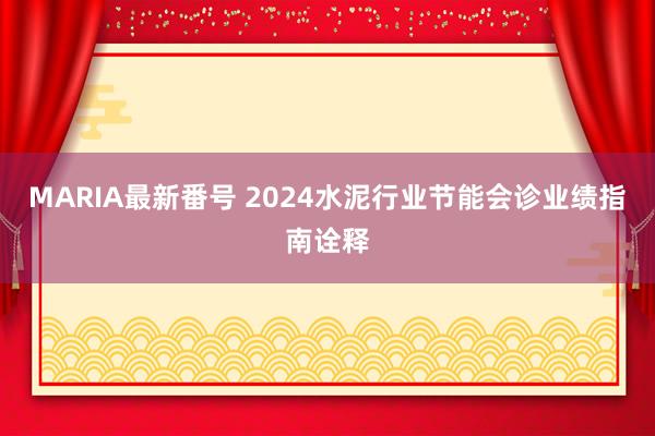 MARIA最新番号 2024水泥行业节能会诊业绩指南诠释