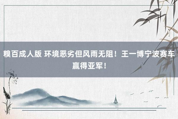 糗百成人版 环境恶劣但风雨无阻！王一博宁波赛车赢得亚军！