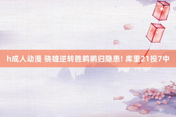 h成人动漫 骁雄逆转胜鹈鹕归隐患! 库里21投7中