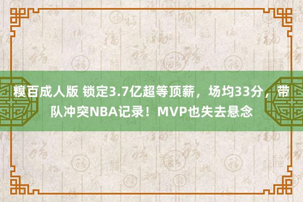 糗百成人版 锁定3.7亿超等顶薪，场均33分，带队冲突NBA记录！MVP也失去悬念