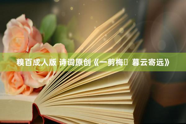 糗百成人版 诗词原创《一剪梅・暮云寄远》