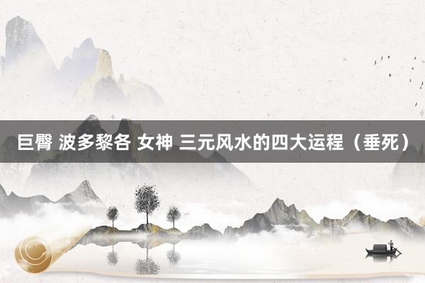 巨臀 波多黎各 女神 三元风水的四大运程（垂死）